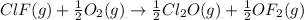 ClF(g)+\frac{1}{2}O_2(g)\rightarrow \frac{1}{2}Cl_2O(g)+\frac{1}{2}OF_2(g)