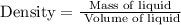 \textrm{ Density} = \frac{\textrm{Mass of liquid}}{\textrm{ Volume of liquid}}