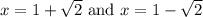 x = 1 + \sqrt{2} \text{ and } x = 1 - \sqrt{2}