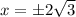 x =  \pm2 \sqrt{3}