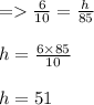 =\frac{6}{10}=\frac{h}{85}\\\\h=\frac{6\times 85}{10}\\\\h=51