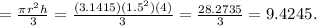 = \frac{\pi r^{2} h}{3} = \frac{(3.1415)(1.5^{2} )(4)}{3} = \frac{28.2735}{3} = 9.4245.