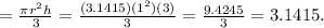 = \frac{\pi r^{2} h}{3} = \frac{(3.1415)(1^{2} )(3)}{3} = \frac{9.4245}{3} = 3.1415.