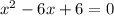 x^{2} -6x+6=0