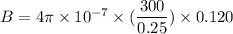 B=4\pi\times10^{-7}\times(\dfrac{300}{0.25})\times0.120