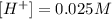 [H^+] = 0.025 M