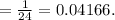 = \frac{1}{24} = 0.04166.