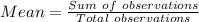 Mean = \frac{Sum\ of \ observations}{Total \ observations} \\