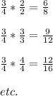 \frac{3}{4} * \frac{2}{2} = \frac{6}{8} \\\\\frac{3}{4} * \frac{3}{3} = \frac{9}{12} \\\\\frac{3}{4} * \frac{4}{4} = \frac{12}{16} \\\\etc.