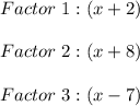 Factor \ 1:(x+2) \\ \\ Factor \ 2: (x+8) \\ \\ Factor \ 3:(x-7)