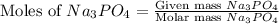 \text{Moles of }Na_3PO_4=\frac{\text{Given mass }Na_3PO_4}{\text{Molar mass }Na_3PO_4}