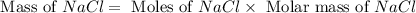 \text{ Mass of }NaCl=\text{ Moles of }NaCl\times \text{ Molar mass of }NaCl