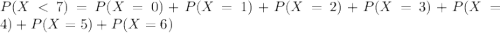 P(X < 7) = P(X = 0) + P(X = 1) + P(X = 2) + P(X = 3) + P(X = 4) + P(X = 5) + P(X = 6)