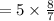 =5\times \frac{8}{7}