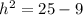 {h}^{2}  = 25 - 9