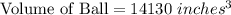 \textrm{Volume of Ball}=14130\ inches^{3}