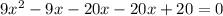 9{x}^{2}  - 9x - 20x - 20x + 20= 0