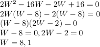 2W^2-16W-2W+16=0\\2W(W-8)-2(W-8)=0\\(W-8)(2W-2)=0\\W-8=0 ,  2W-2=0\\W=8,  1