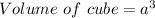 Volume\ of\ cube =a^{3}