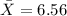 \bar X=6.56