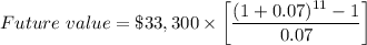 Future\text{ }value=\$ 33,300\times \bigg[\dfrac{(1+0.07)^{11}-1}{0.07}\bigg]