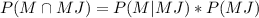 \\ P(M \cap MJ) = P(M|MJ) * P(MJ)