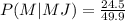 \\ P(M|MJ) = \frac{24.5}{49.9}