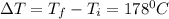 \Delta T=T_f-T_i=178^0C