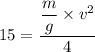 15=\dfrac{\dfrac{m}{g}\times v^2}{4}