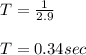T = \frac{1}{2.9} \\\\T = 0.34 sec