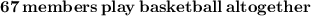 \boldsymbol{\mathbf{67\,members\, play\, basketball \, altogether}}