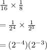 \frac{1}{16}  \times  \frac{1}{8}  \\  \\  =  \frac{1}{ {2}^{4} }  \times  \frac{1}{ {2}^{3} }  \\  \\  = ( {2}^{ - 4} ) ({2}^{ - 3} )