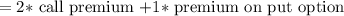 =2 *$ call premium $+1 *$ premium on put option