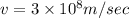 v=3\times 10^8m/sec