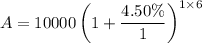 $A=10000\left(1+\frac{4.50\%}{1}\right)^{1 \times 6}