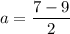 a = \dfrac{7-9}{2}