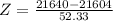 Z = \frac{21640 - 21604}{52.33}