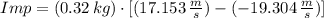 Imp = (0.32\,kg)\cdot [(17.153\,\frac{m}{s} )-(-19.304\,\frac{m}{s} )]