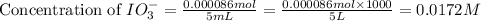 \text{Concentration of }IO_3^-=\frac{0.000086mol}{5mL}=\frac{0.000086mol\times 1000}{5L}=0.0172M
