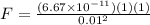 F = \frac{(6.67 \times 10^{-11})(1)(1)}{0.01^2}
