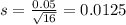 s = \frac{0.05}{\sqrt{16}} = 0.0125