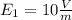 E_{1}  = 10 \frac{V}{m}