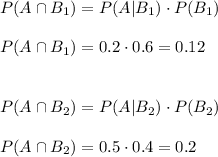 P(A\cap B_1)=P(A|B_1)\cdot P(B_1)\\\\P(A\cap B_1)=0.2\cdot 0.6=0.12\\\\\\P(A\cap B_2)=P(A|B_2)\cdot P(B_2)\\\\P(A\cap B_2)=0.5\cdot 0.4=0.2\\