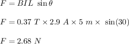 F=BIL\ \sin\theta\\\\F=0.37\ T\times 2.9\ A\times 5\ m\times \ \sin(30)\\\\F=2.68\ N