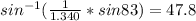 sin^{-1} (\frac{1}{1.340} * sin 83) = 47.8