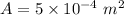 A=5\times 10^{-4}\ m^2