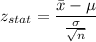 z_{stat} = \displaystyle\frac{\bar{x} - \mu}{\frac{\sigma}{\sqrt{n}} }