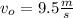 v_{o} = 9.5 \frac{m}{s}