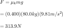 F= \mu_k mg\\\\=(0.400 )(80.0 kg)(9.81 m/s^2)\\\\=313.9 N