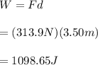 W=Fd\\\\=(313.9 N)(3.50 m)\\\\=1098.65J\\